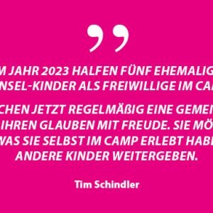 „Im Jahr 2023 halfen fünf ehemalige Stadtinsel-Kinder als Freiwillige im Camp mit. Sie sind jetzt regelmäßige Gemeindemitglieder und leben ihren Glauben mit Freude. Sie möchten jetzt das, was sie selbst im Camp erlebt haben, an andere Kinder weitergeben.“ – Tim Schindler